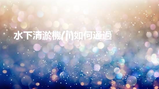 水下清淤機(jī)如何通過(guò)清淤技術(shù)提升水質(zhì)與生態(tài)環(huán)境的最終效果？